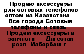 Продаю аксессуары для сотовых телефонов оптом из Казахстана  - Все города Сотовые телефоны и связь » Продам аксессуары и запчасти   . Дагестан респ.,Избербаш г.